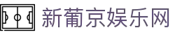 新葡京娱乐网|新奥门葡京网_新葡京国际版手机网址网页版登录真人版全站登录欢迎您